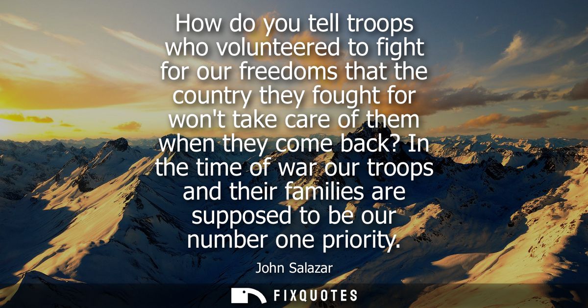 How do you tell troops who volunteered to fight for our freedoms that the country they fought for wont take care of them