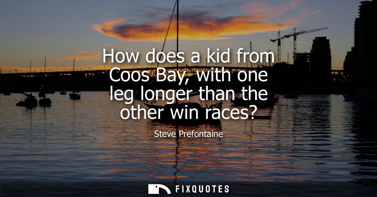 How does a kid from Coos Bay, with one leg longer than the other win races?