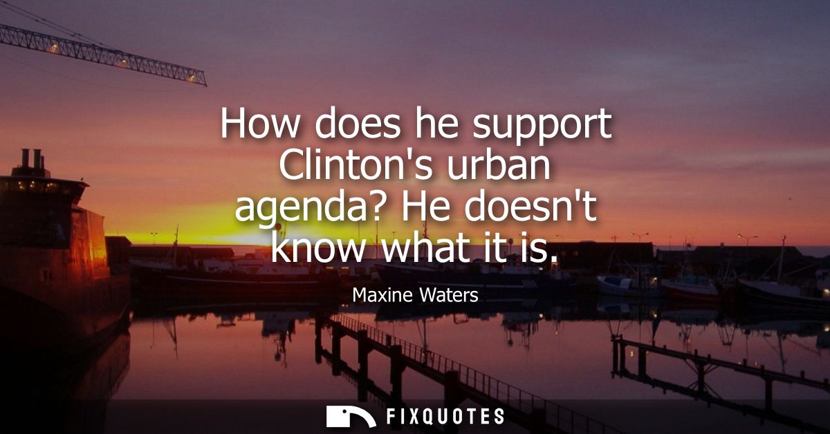 How does he support Clintons urban agenda? He doesnt know what it is