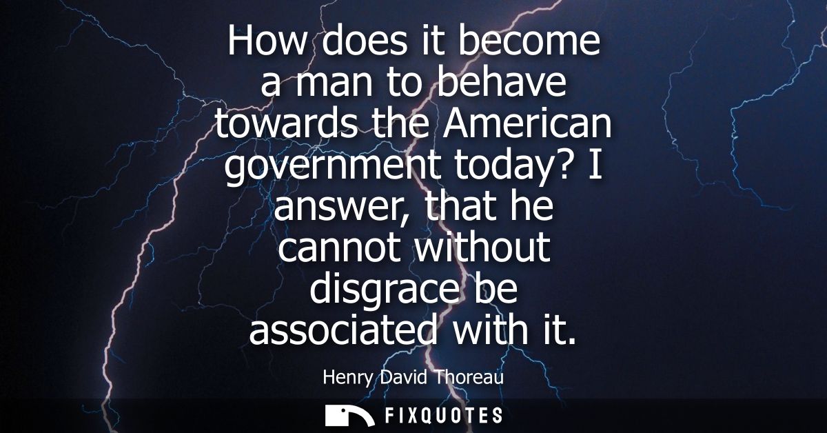 How does it become a man to behave towards the American government today? I answer, that he cannot without disgrace be a