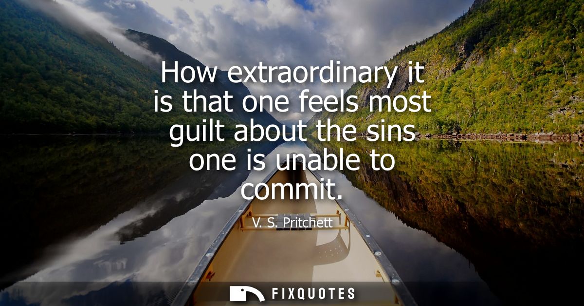 How extraordinary it is that one feels most guilt about the sins one is unable to commit