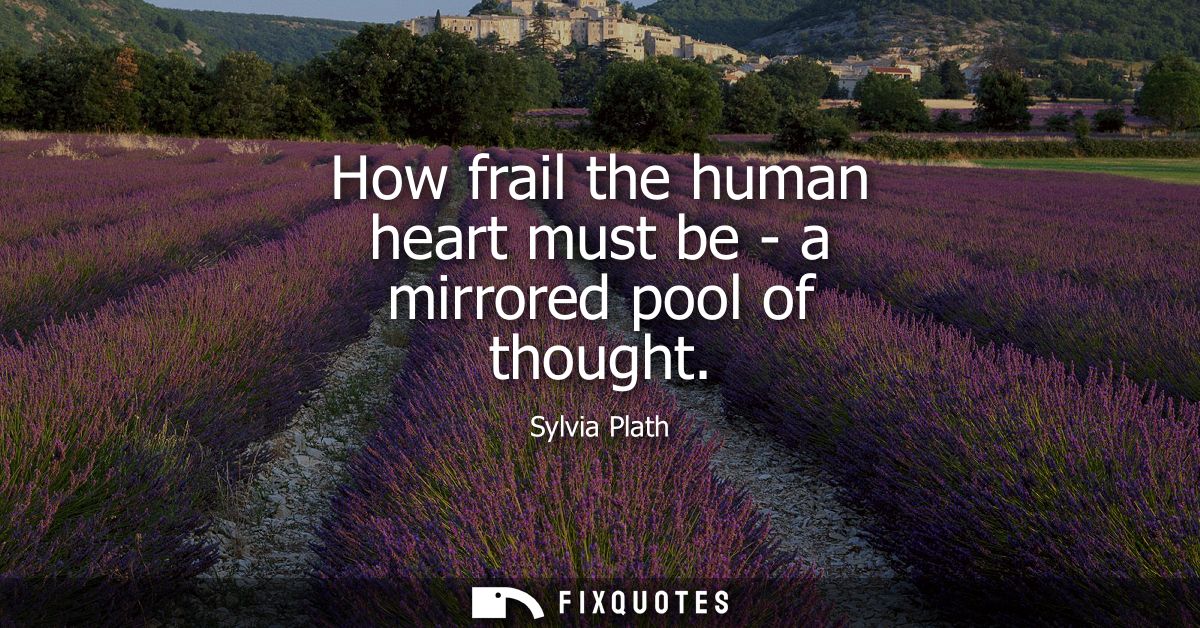 How frail the human heart must be - a mirrored pool of thought