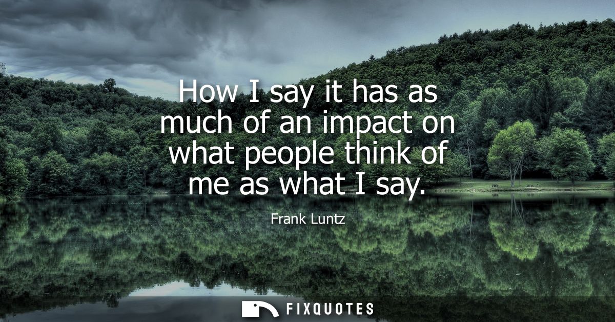How I say it has as much of an impact on what people think of me as what I say
