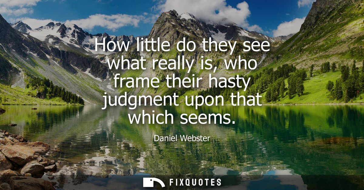 How little do they see what really is, who frame their hasty judgment upon that which seems