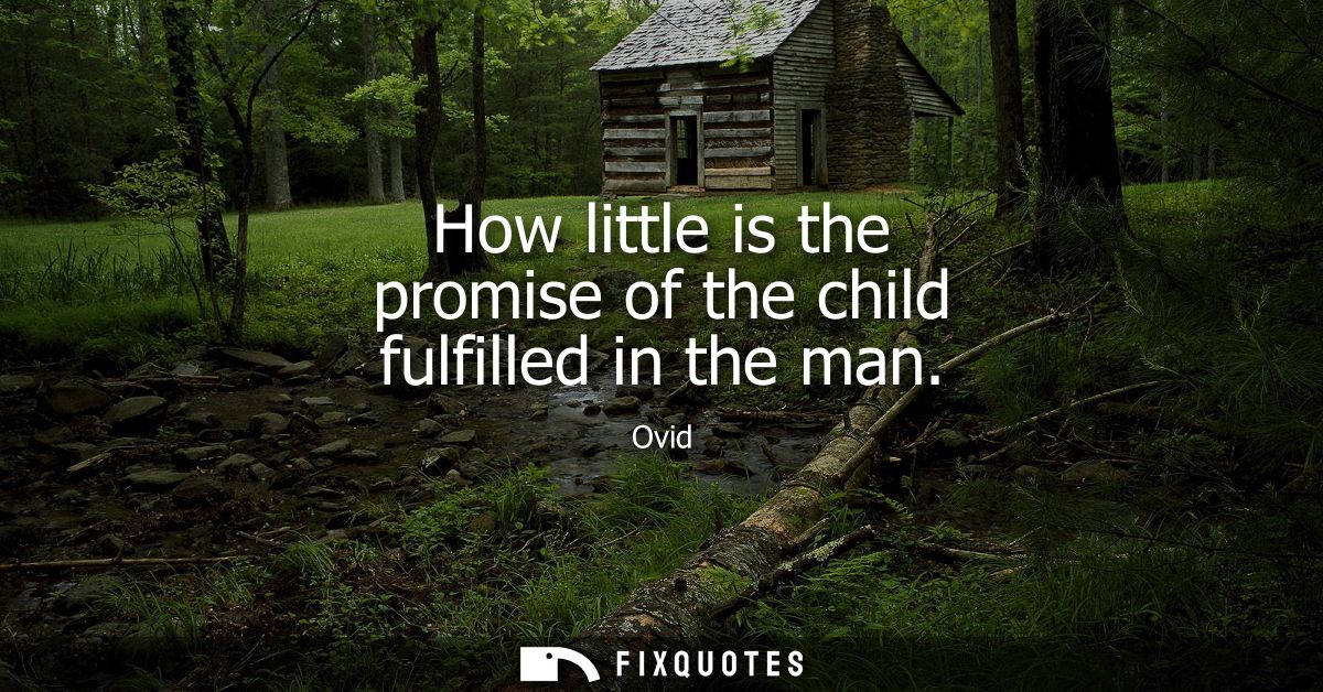 How little is the promise of the child fulfilled in the man