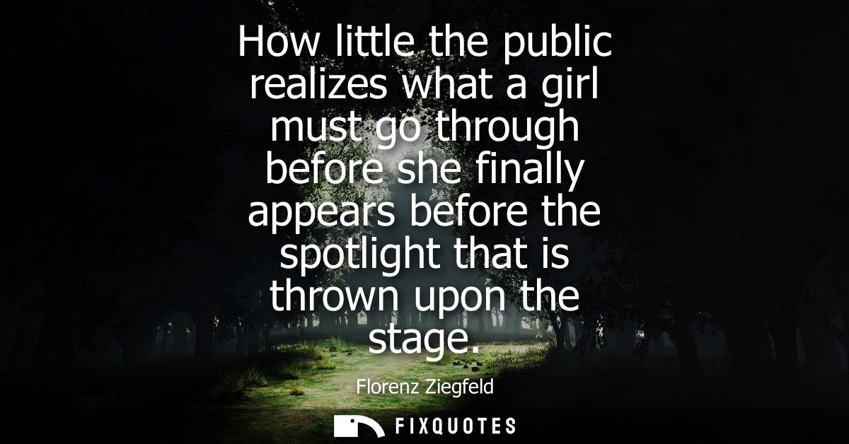 How little the public realizes what a girl must go through before she finally appears before the spotlight that is throw