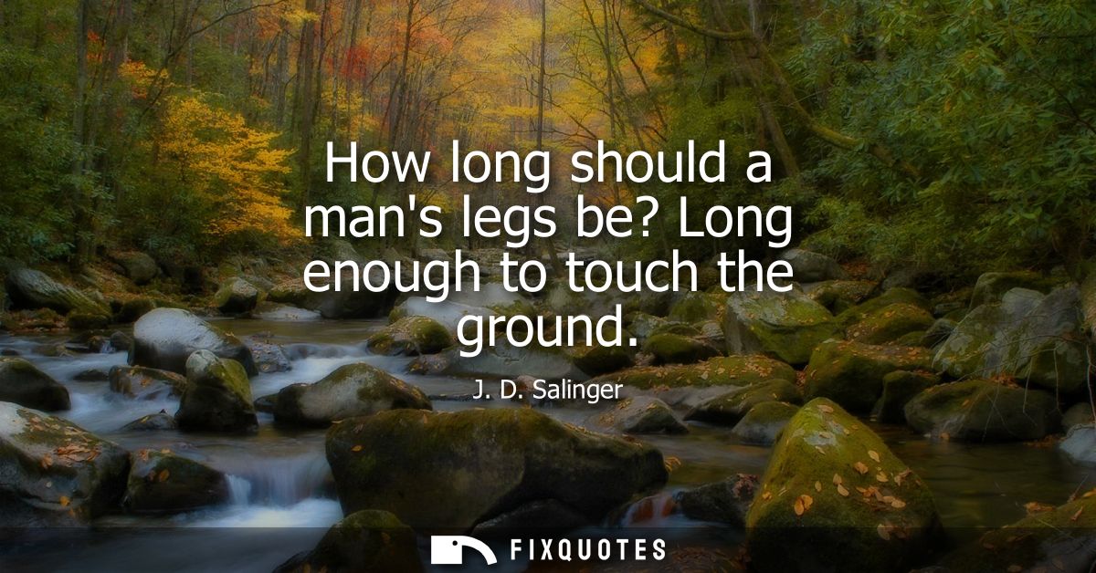 How long should a mans legs be? Long enough to touch the ground