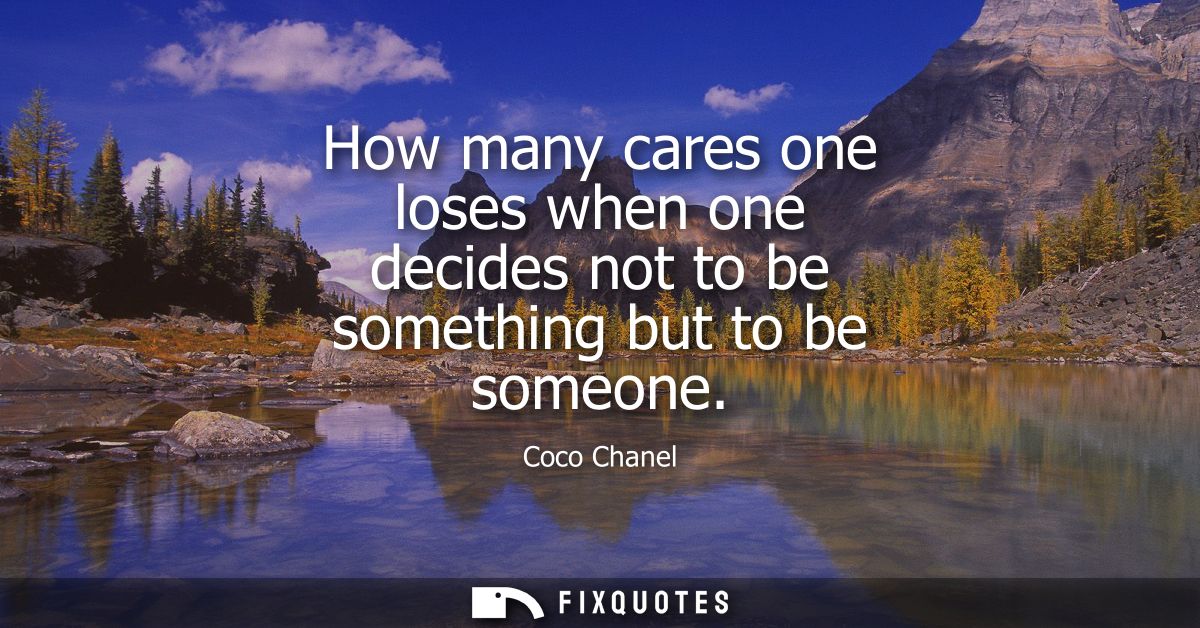 How many cares one loses when one decides not to be something but to be someone