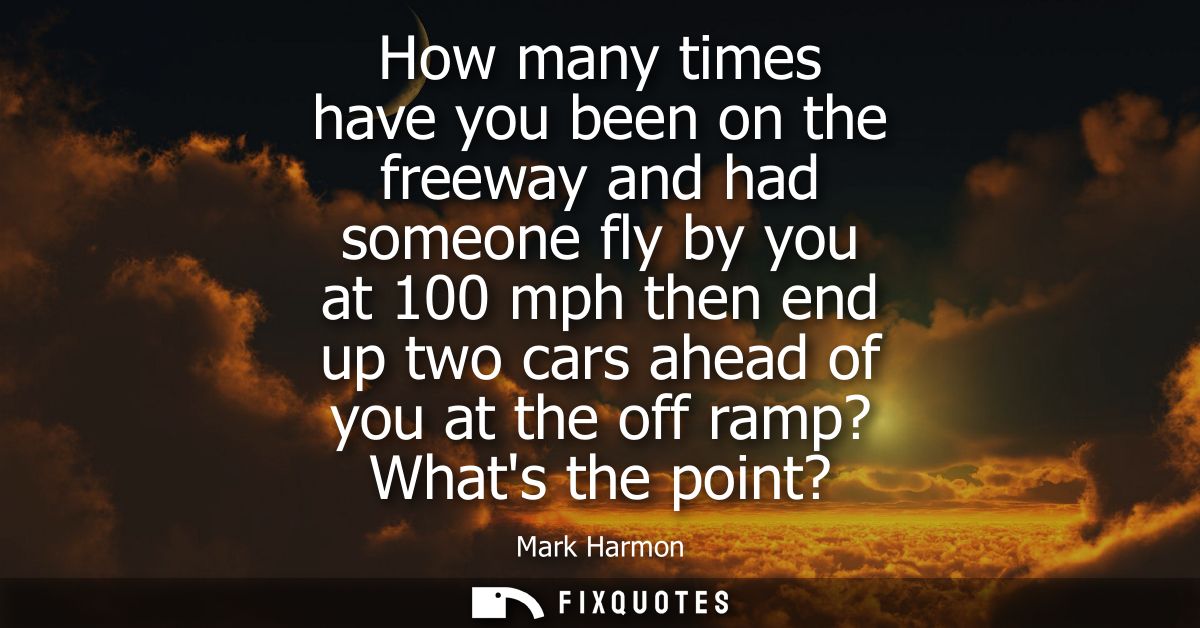 How many times have you been on the freeway and had someone fly by you at 100 mph then end up two cars ahead of you at t