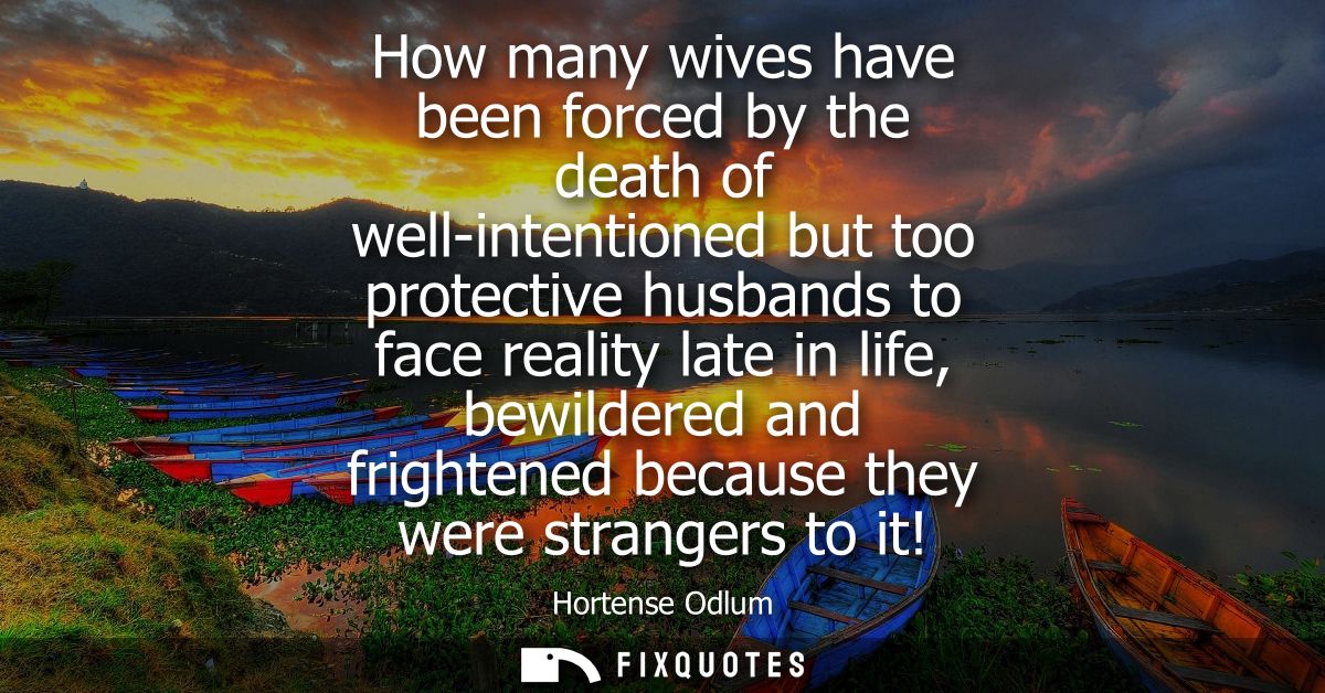 How many wives have been forced by the death of well-intentioned but too protective husbands to face reality late in lif