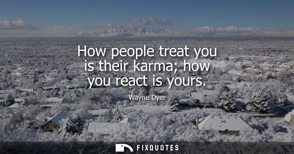 How people treat you is their karma how you react is yours