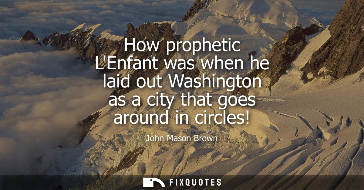 How prophetic LEnfant was when he laid out Washington as a city that goes around in circles!