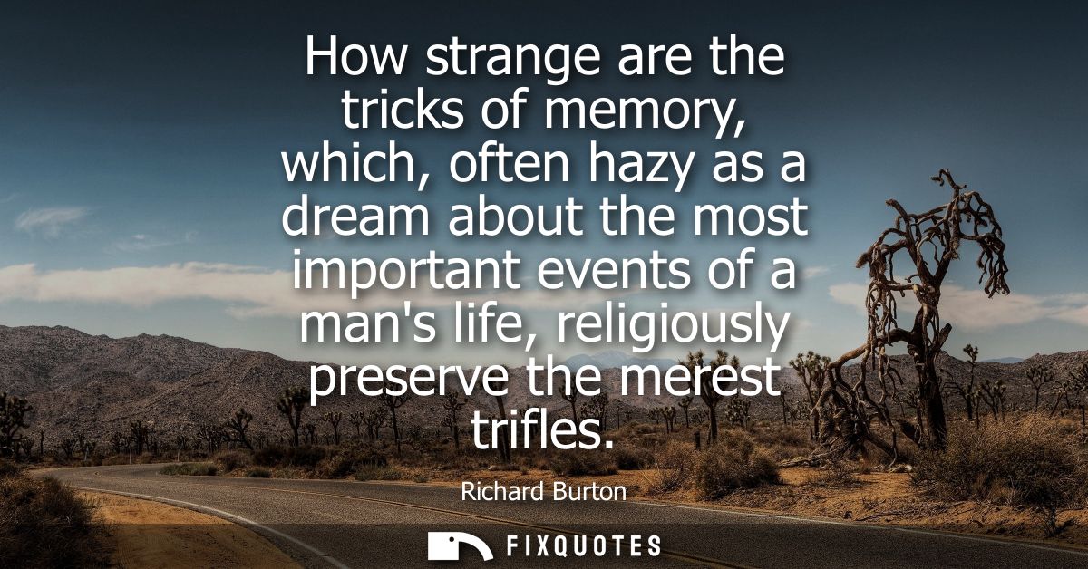 How strange are the tricks of memory, which, often hazy as a dream about the most important events of a mans life, relig