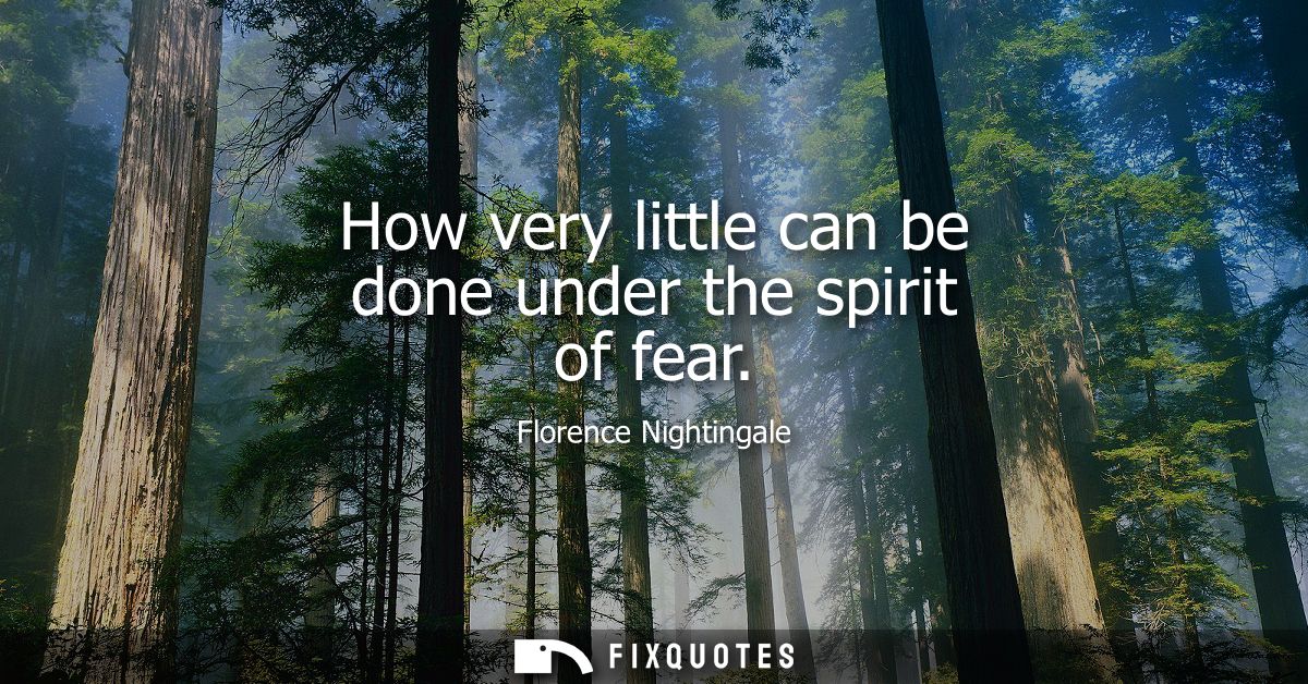 How very little can be done under the spirit of fear