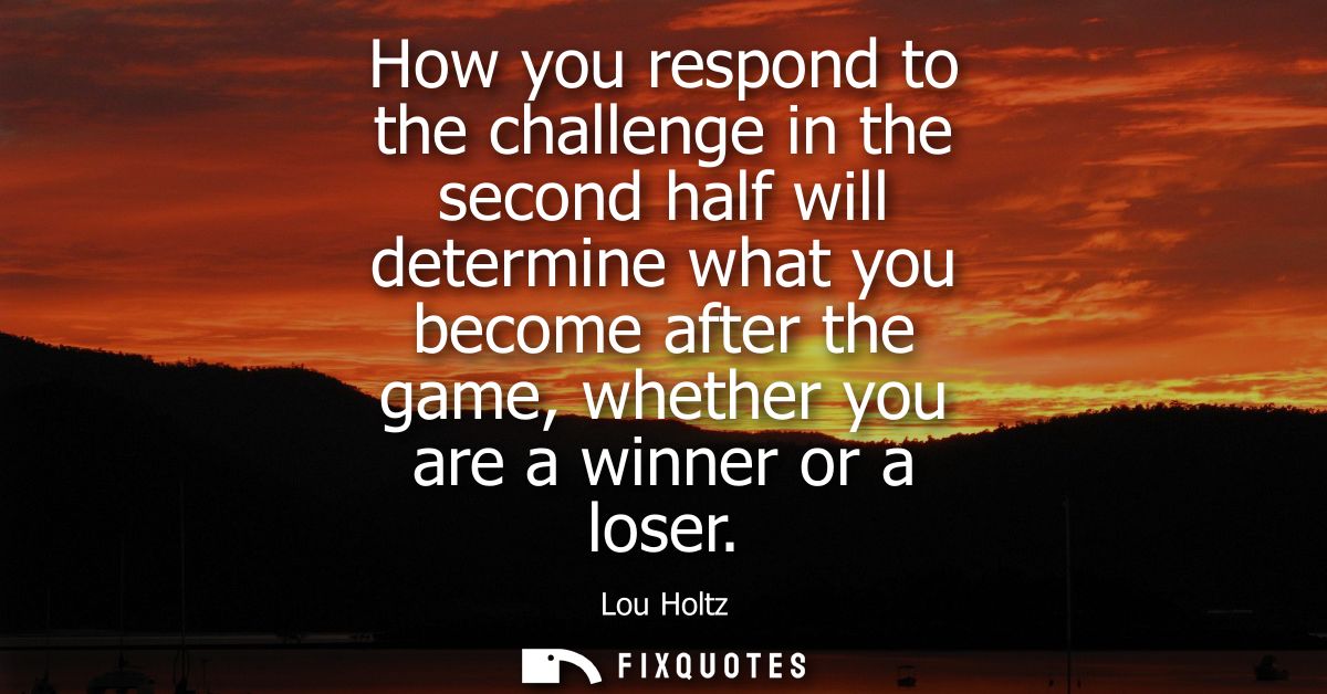 How you respond to the challenge in the second half will determine what you become after the game, whether you are a win