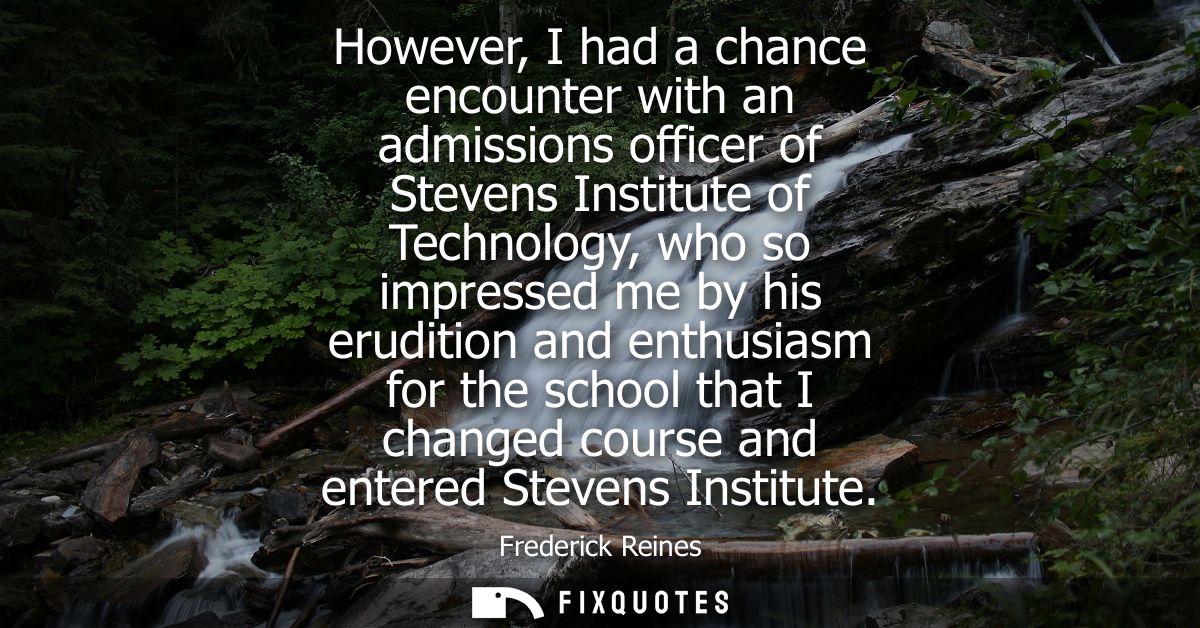 However, I had a chance encounter with an admissions officer of Stevens Institute of Technology, who so impressed me by 