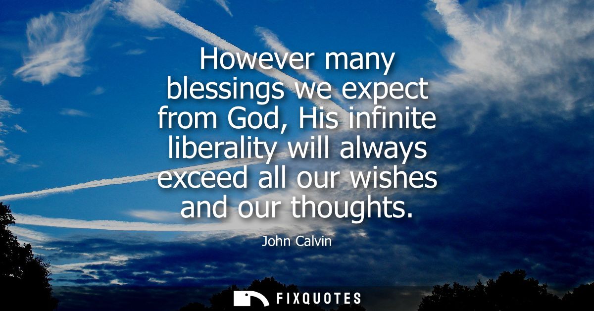 However many blessings we expect from God, His infinite liberality will always exceed all our wishes and our thoughts