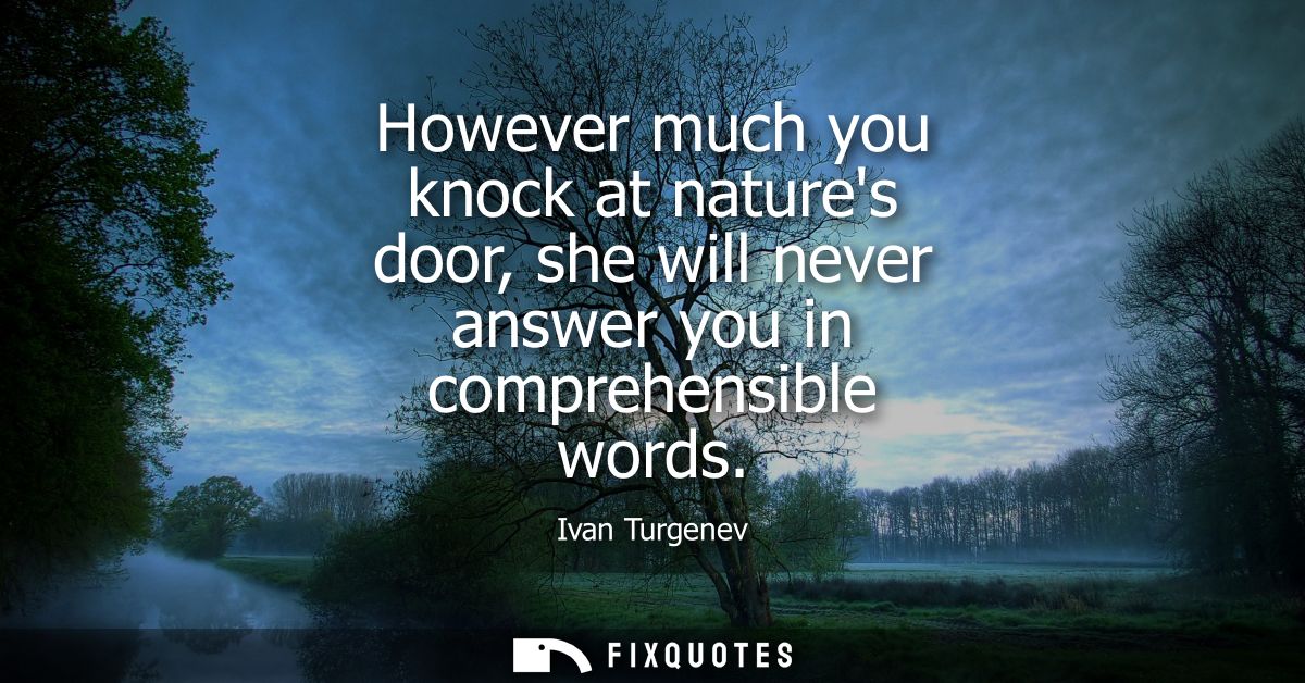 However much you knock at natures door, she will never answer you in comprehensible words
