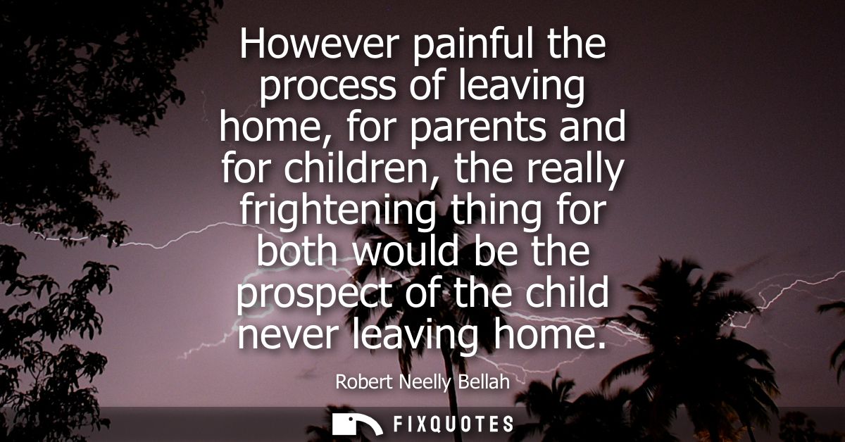 However painful the process of leaving home, for parents and for children, the really frightening thing for both would b