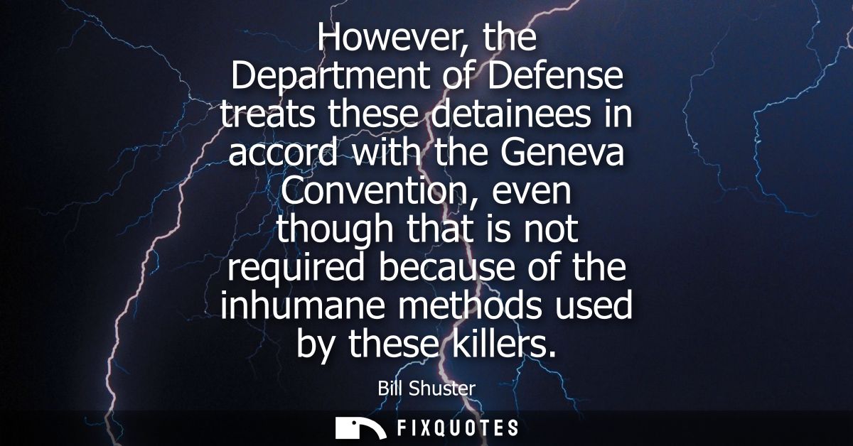 However, the Department of Defense treats these detainees in accord with the Geneva Convention, even though that is not 