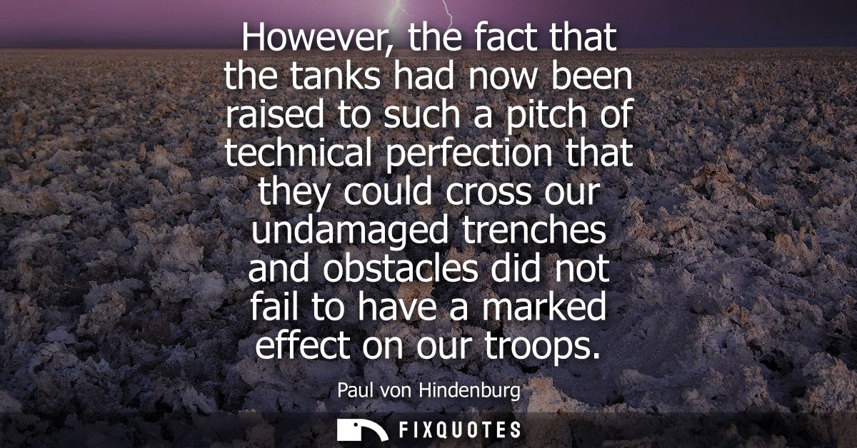 However, the fact that the tanks had now been raised to such a pitch of technical perfection that they could cross our u