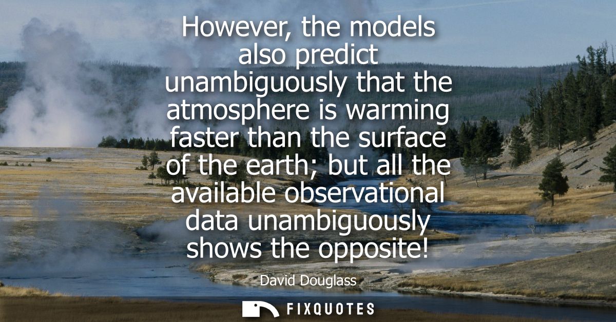 However, the models also predict unambiguously that the atmosphere is warming faster than the surface of the earth but a
