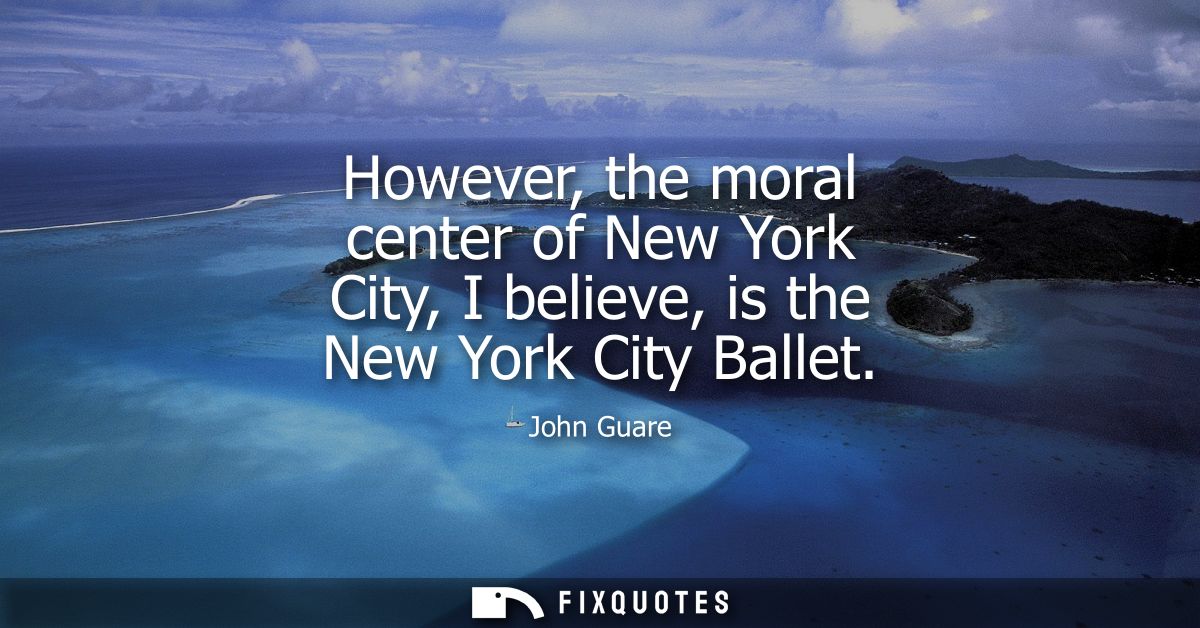 However, the moral center of New York City, I believe, is the New York City Ballet