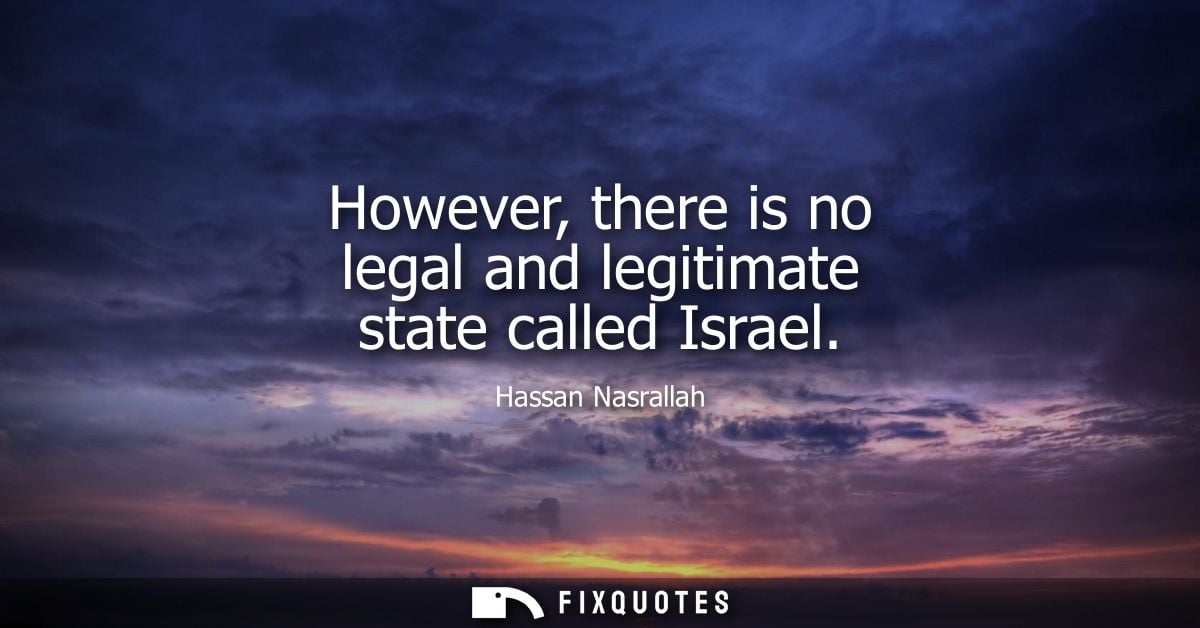 However, there is no legal and legitimate state called Israel