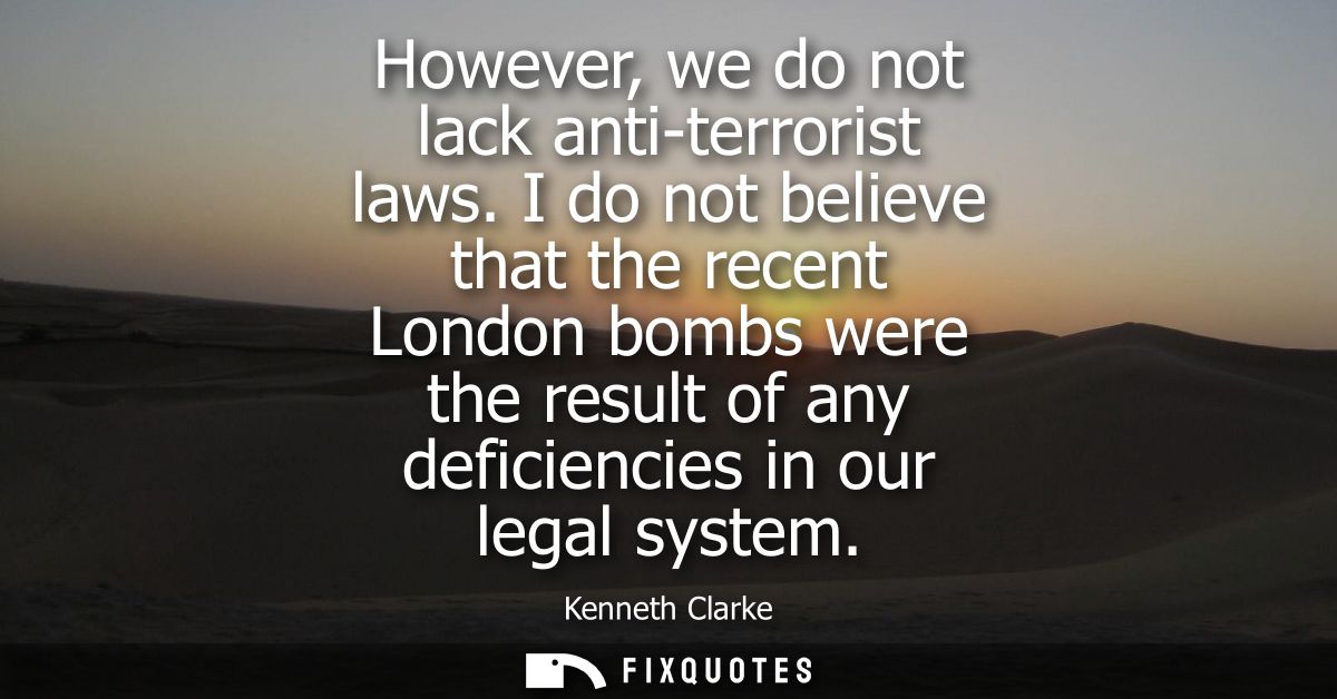 However, we do not lack anti-terrorist laws. I do not believe that the recent London bombs were the result of any defici