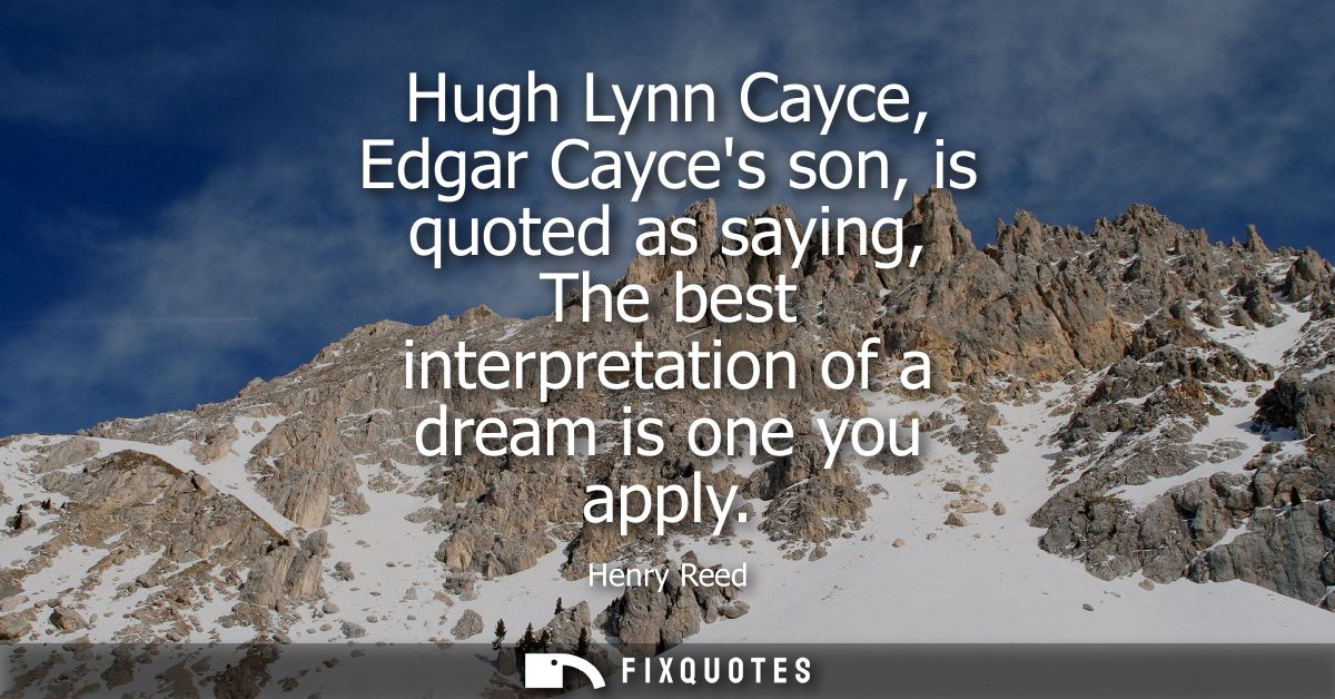 Hugh Lynn Cayce, Edgar Cayces son, is quoted as saying, The best interpretation of a dream is one you apply