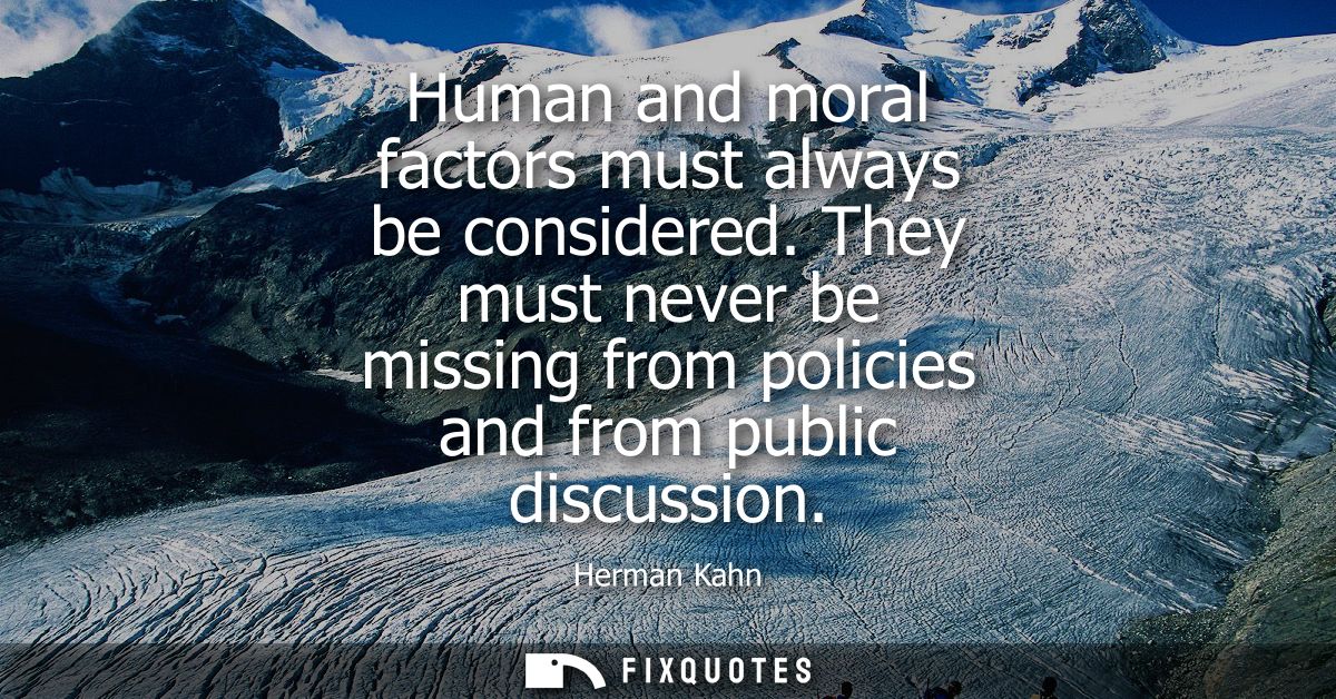 Human and moral factors must always be considered. They must never be missing from policies and from public discussion