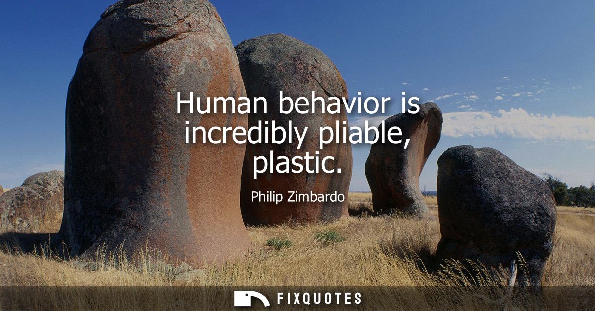 Human behavior is incredibly pliable, plastic