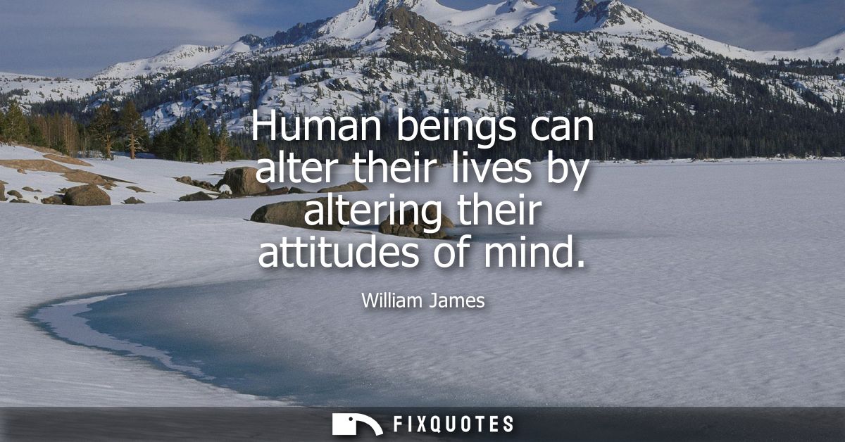 Human beings can alter their lives by altering their attitudes of mind