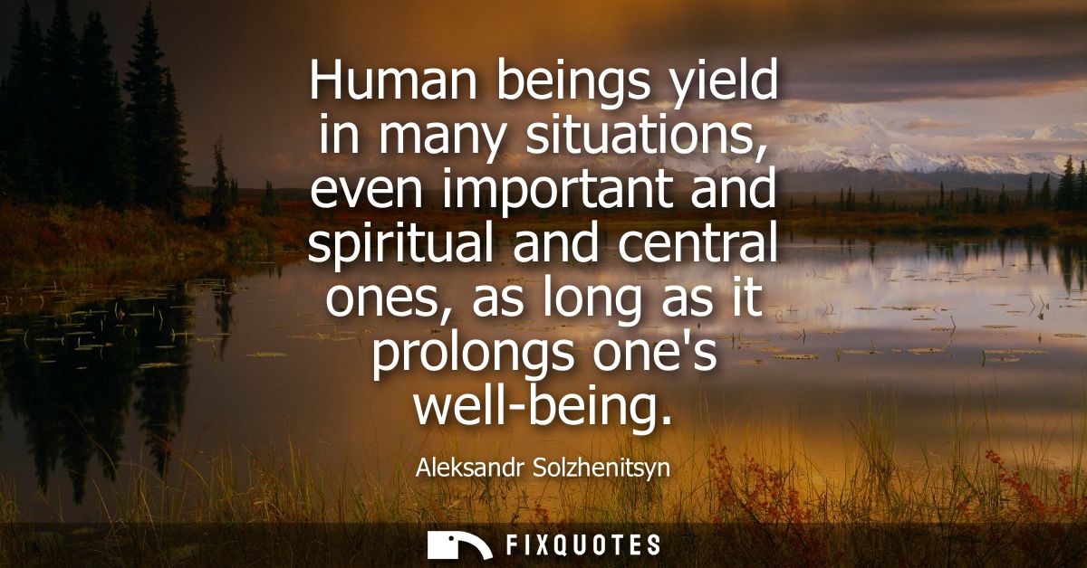 Human beings yield in many situations, even important and spiritual and central ones, as long as it prolongs ones well-b