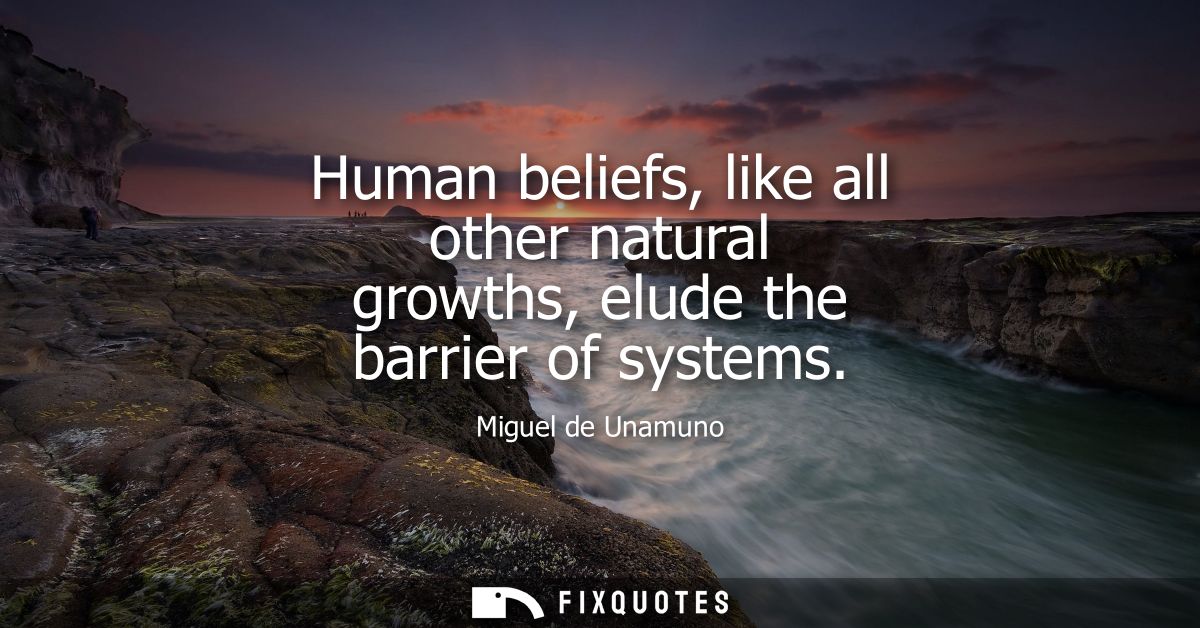 Human beliefs, like all other natural growths, elude the barrier of systems