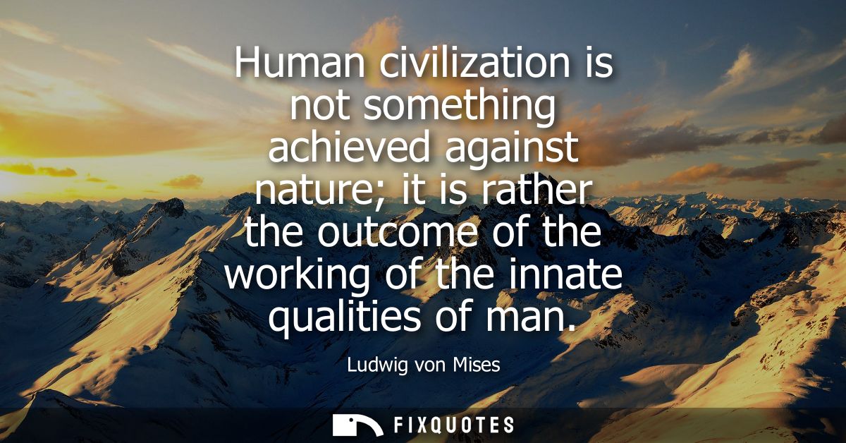 Human civilization is not something achieved against nature it is rather the outcome of the working of the innate qualit