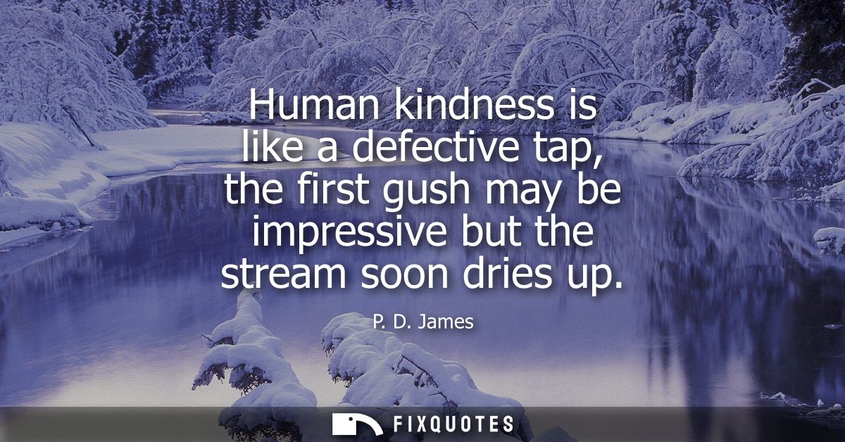 Human kindness is like a defective tap, the first gush may be impressive but the stream soon dries up