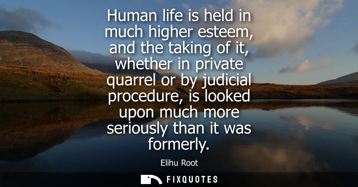 Human life is held in much higher esteem, and the taking of it, whether in private quarrel or by judicial procedure, is 
