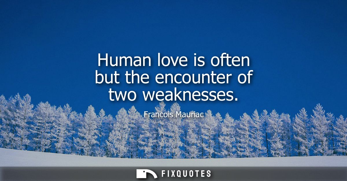 Human love is often but the encounter of two weaknesses