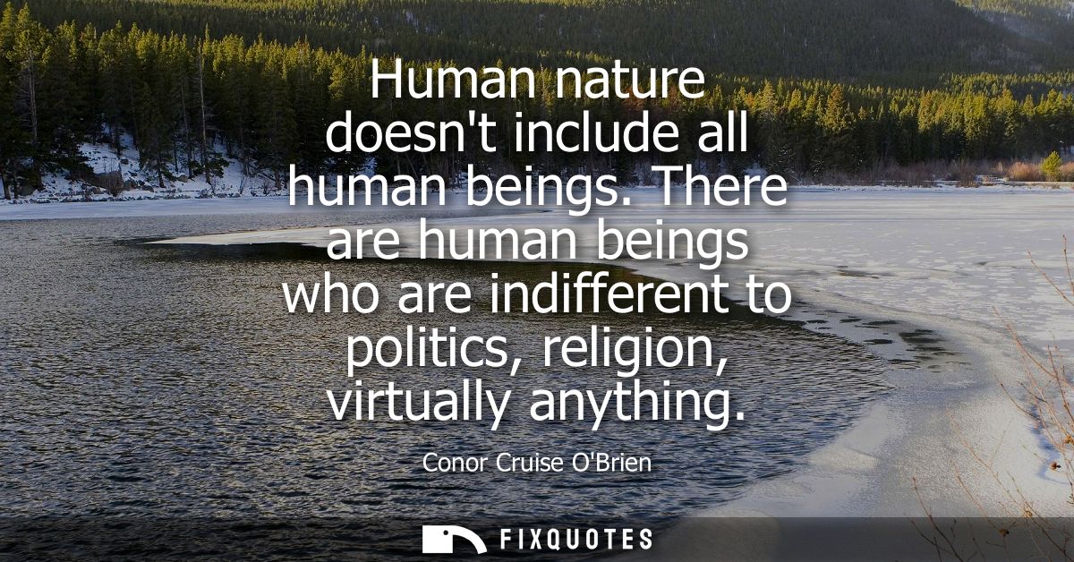 Human nature doesnt include all human beings. There are human beings who are indifferent to politics, religion, virtuall