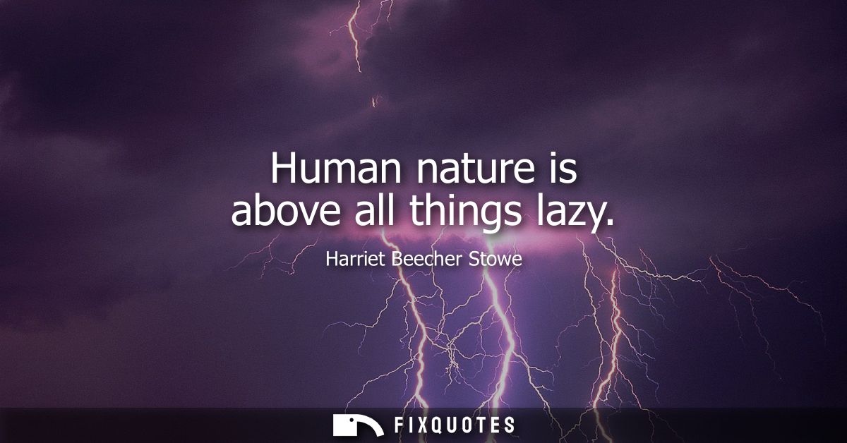 Human nature is above all things lazy