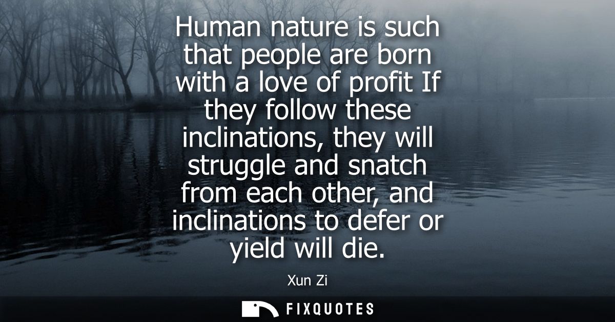 Human nature is such that people are born with a love of profit If they follow these inclinations, they will struggle an
