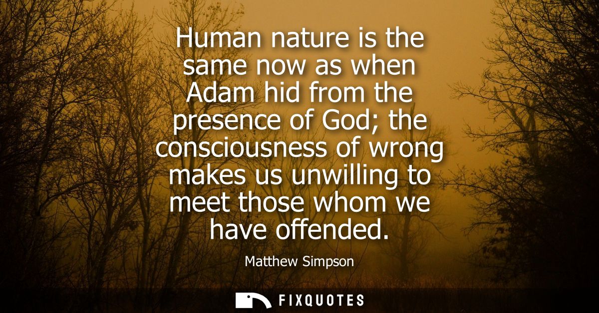 Human nature is the same now as when Adam hid from the presence of God the consciousness of wrong makes us unwilling to 