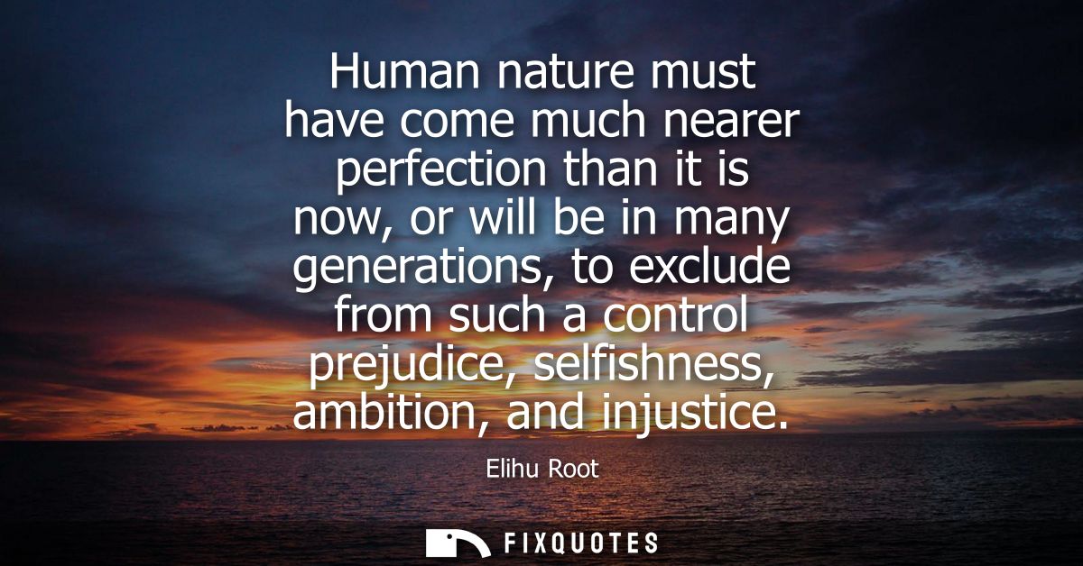 Human nature must have come much nearer perfection than it is now, or will be in many generations, to exclude from such 