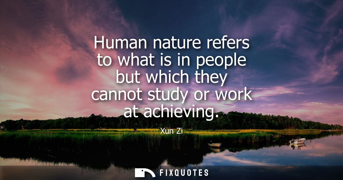 Human nature refers to what is in people but which they cannot study or work at achieving