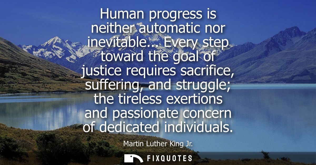 Human progress is neither automatic nor inevitable... Every step toward the goal of justice requires sacrifice, sufferin