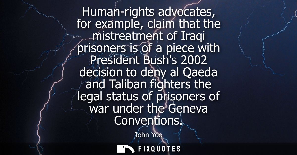 Human-rights advocates, for example, claim that the mistreatment of Iraqi prisoners is of a piece with President Bushs 2