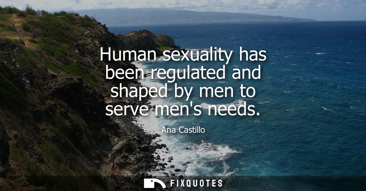 Human sexuality has been regulated and shaped by men to serve mens needs