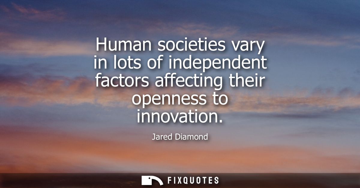 Human societies vary in lots of independent factors affecting their openness to innovation