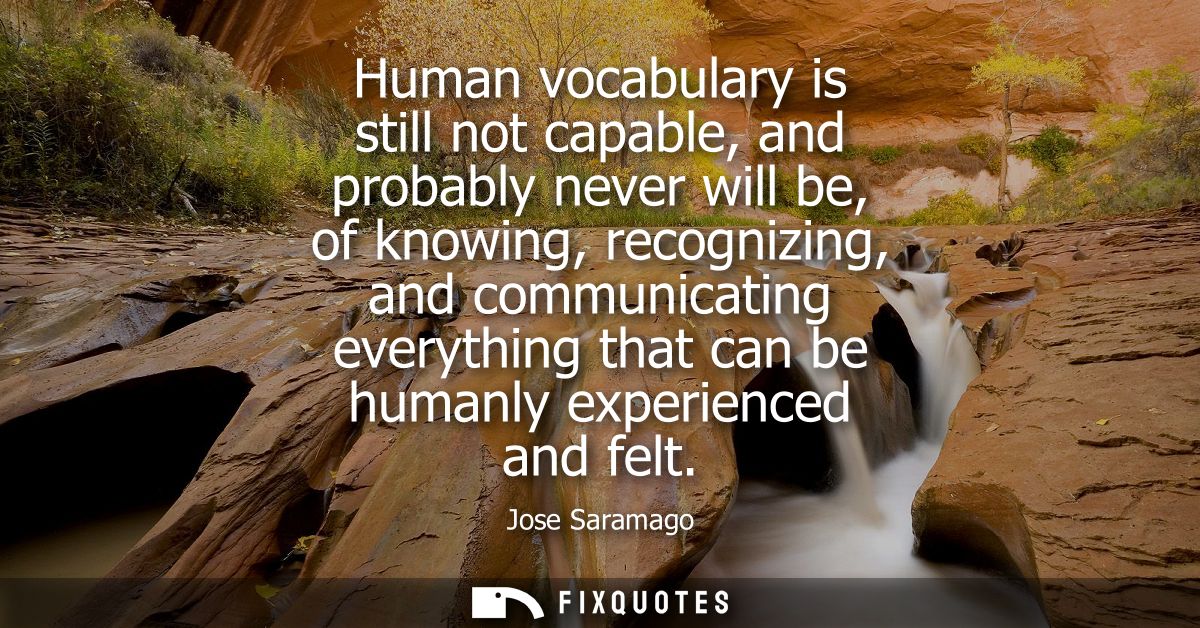 Human vocabulary is still not capable, and probably never will be, of knowing, recognizing, and communicating everything